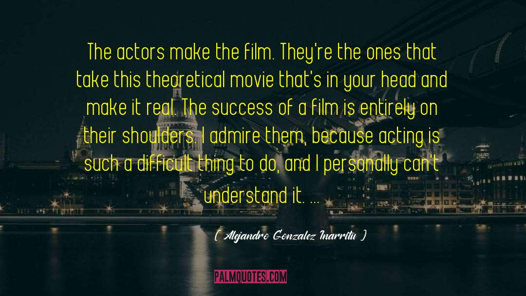 Alejandro Gonzalez Inarritu Quotes: The actors make the film.