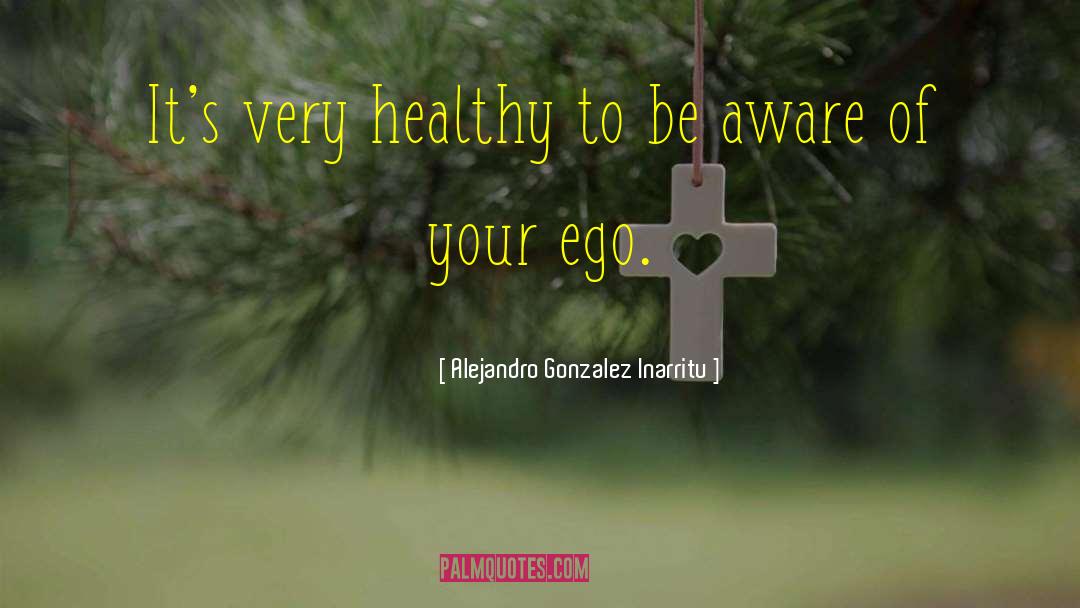Alejandro Gonzalez Inarritu Quotes: It's very healthy to be