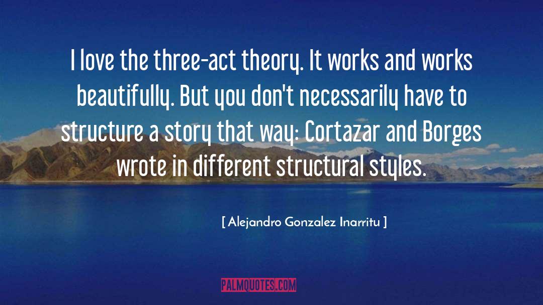 Alejandro Gonzalez Inarritu Quotes: I love the three-act theory.