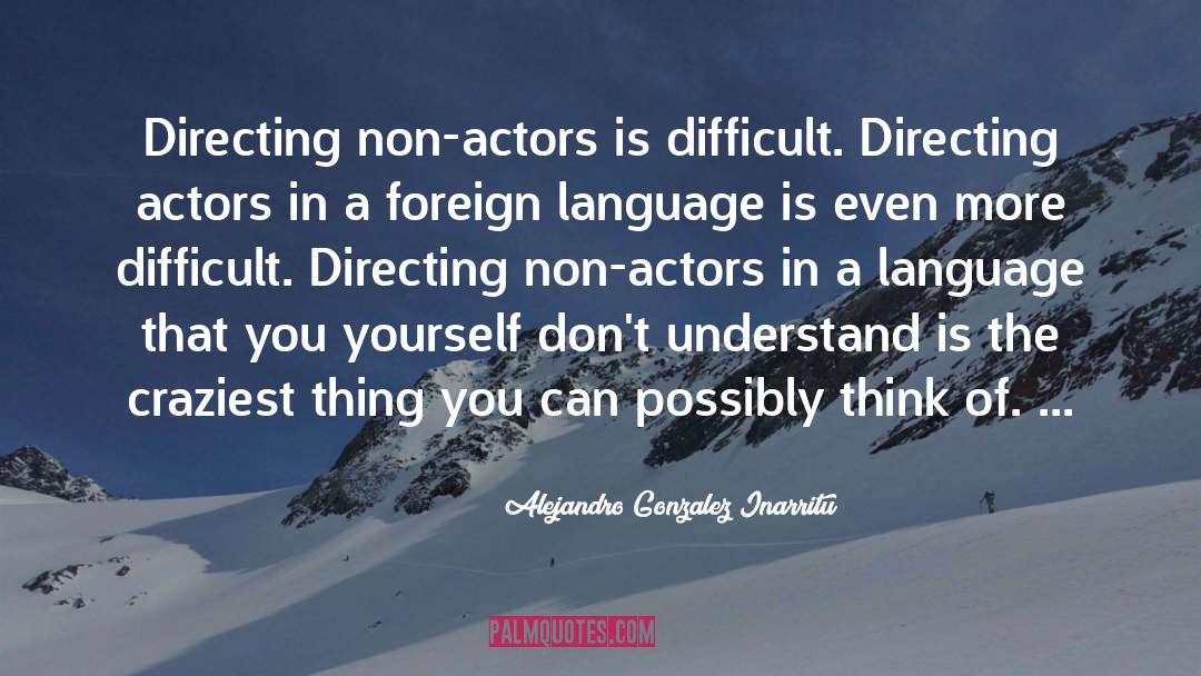 Alejandro Gonzalez Inarritu Quotes: Directing non-actors is difficult. Directing