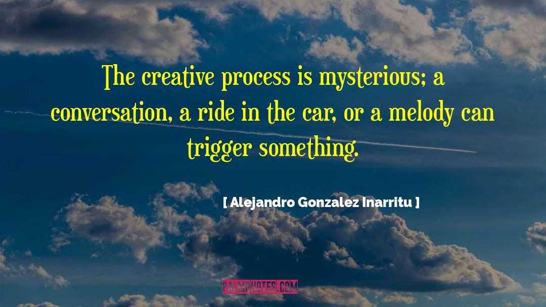 Alejandro Gonzalez Inarritu Quotes: The creative process is mysterious;