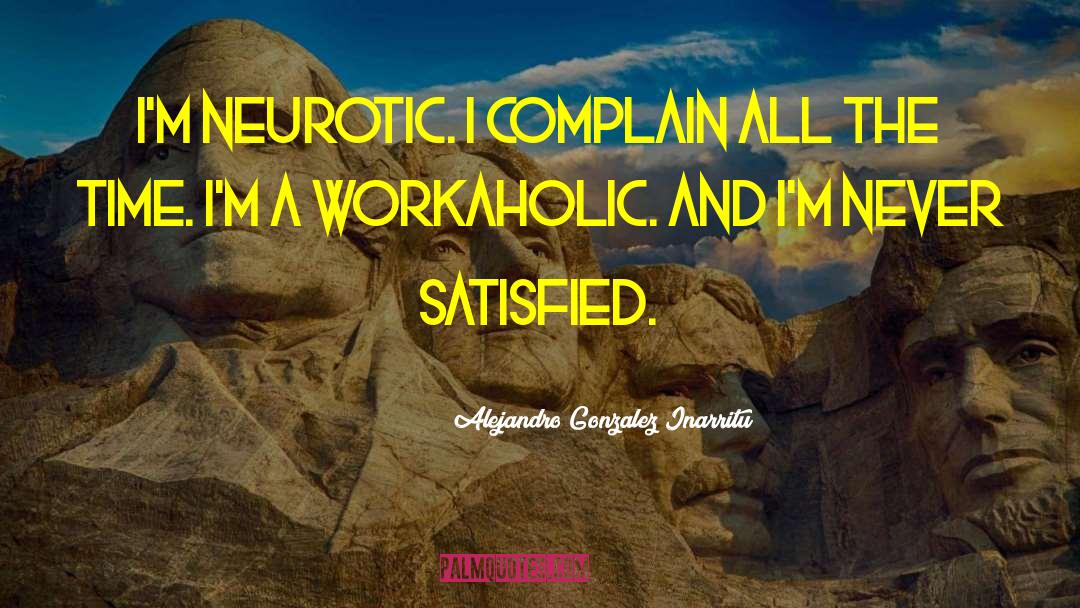 Alejandro Gonzalez Inarritu Quotes: I'm neurotic. I complain all