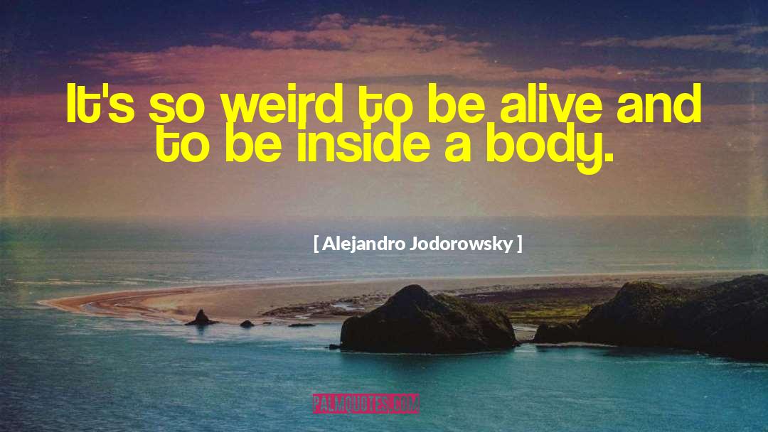 Alejandro Jodorowsky Quotes: It's so weird to be
