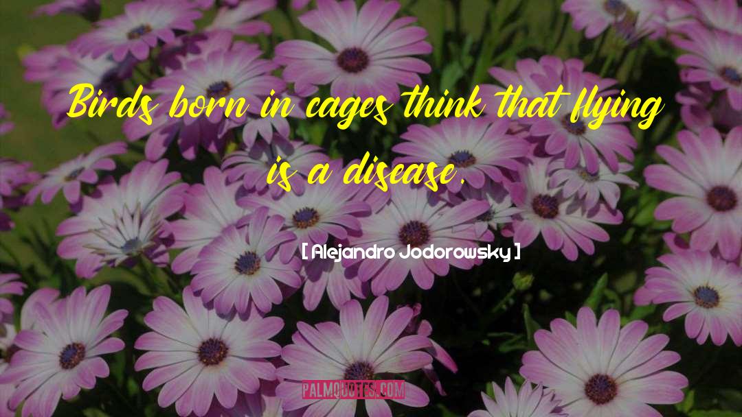 Alejandro Jodorowsky Quotes: Birds born in cages think