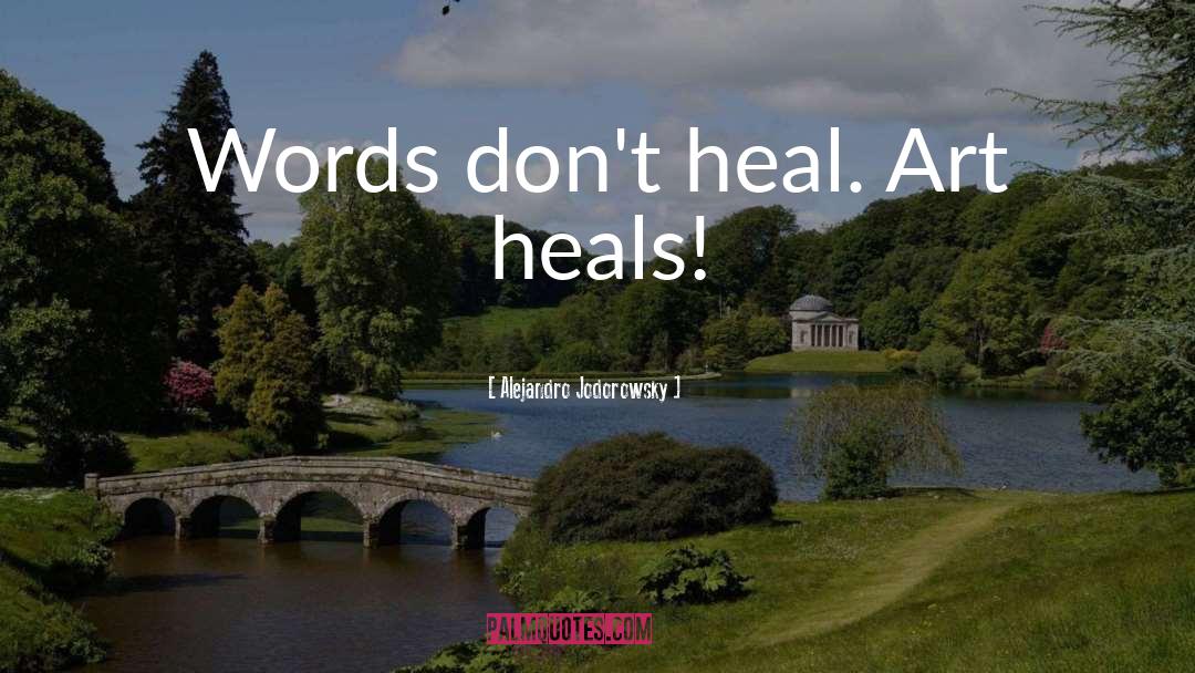 Alejandro Jodorowsky Quotes: Words don't heal. Art heals!