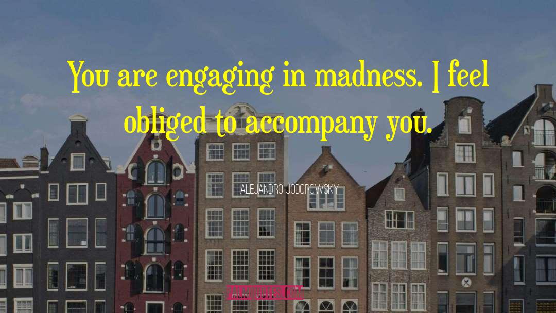 Alejandro Jodorowsky Quotes: You are engaging in madness.