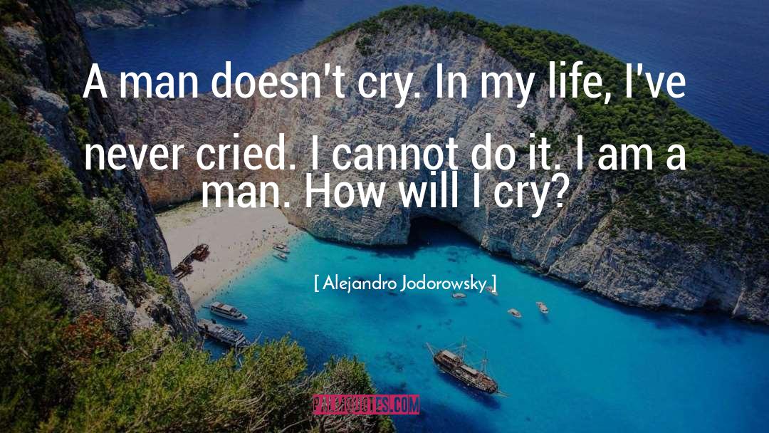 Alejandro Jodorowsky Quotes: A man doesn't cry. In