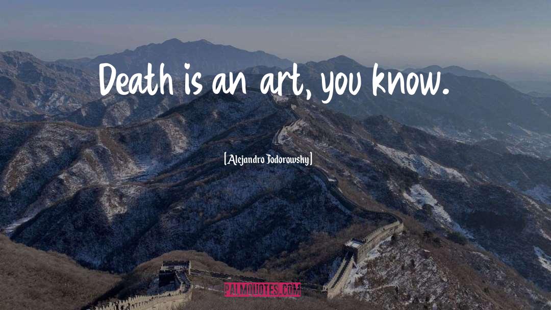 Alejandro Jodorowsky Quotes: Death is an art, you