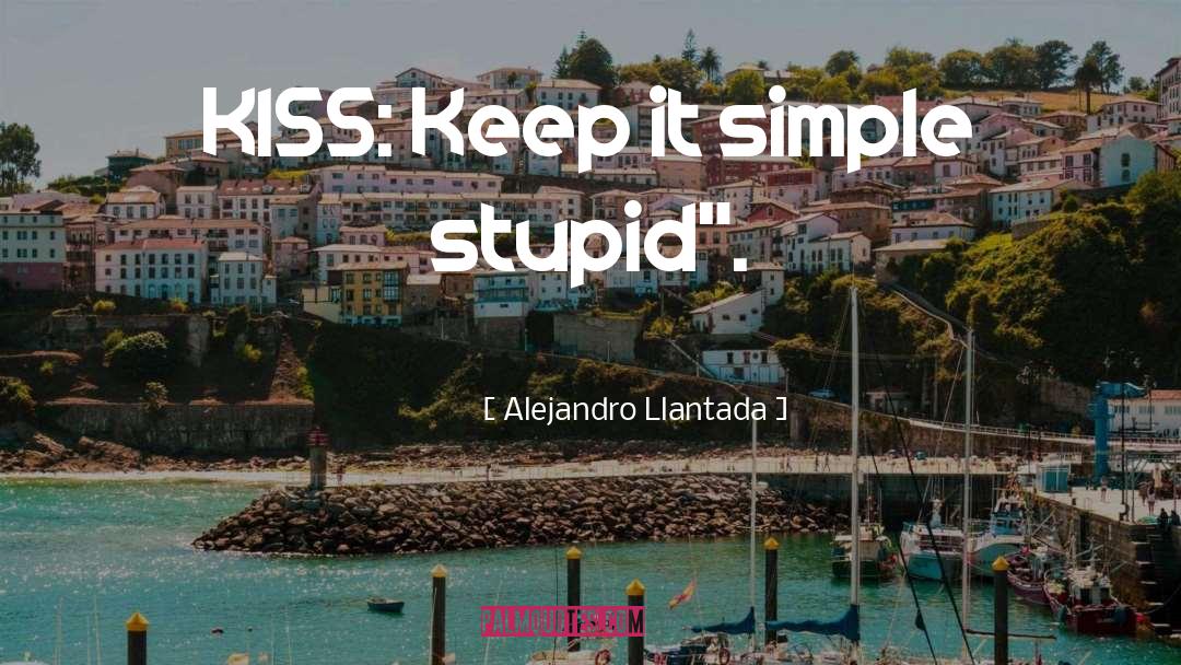 Alejandro Llantada Quotes: KISS: Keep it simple stupid