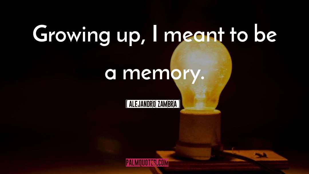 Alejandro Zambra Quotes: Growing up, I meant to