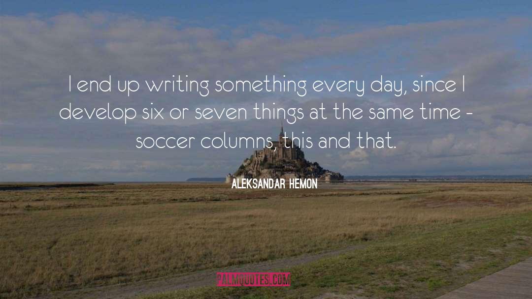 Aleksandar Hemon Quotes: I end up writing something
