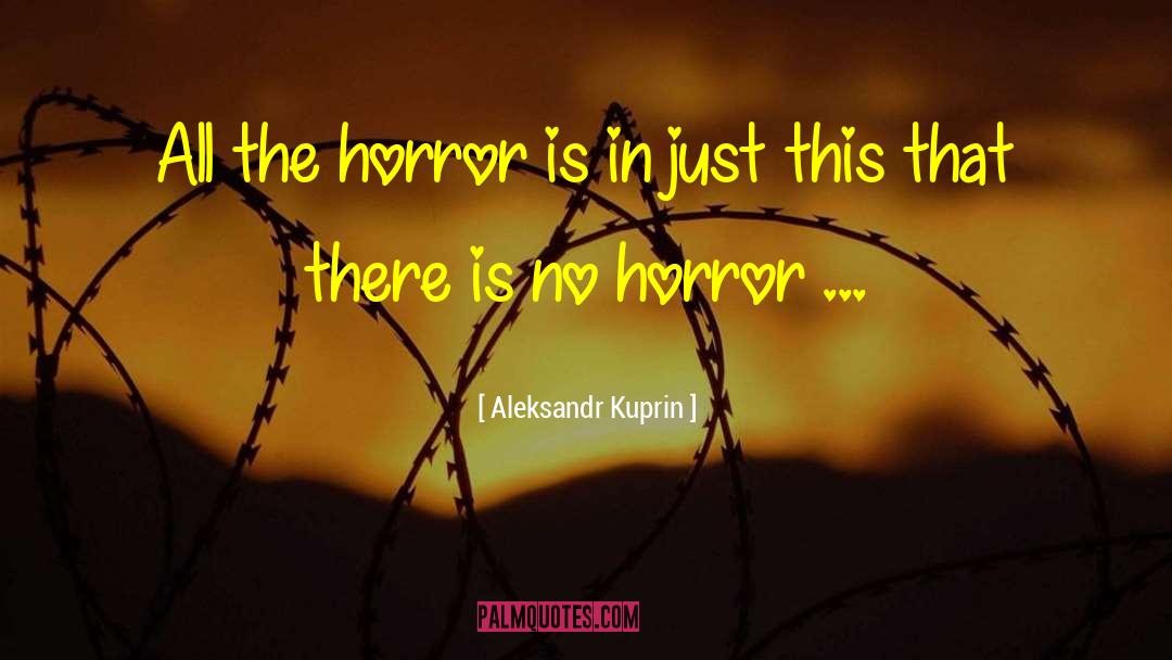 Aleksandr Kuprin Quotes: All the horror is in