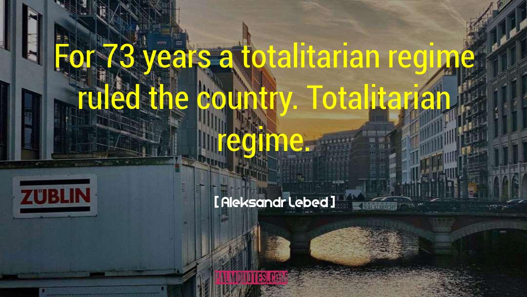 Aleksandr Lebed Quotes: For 73 years a totalitarian