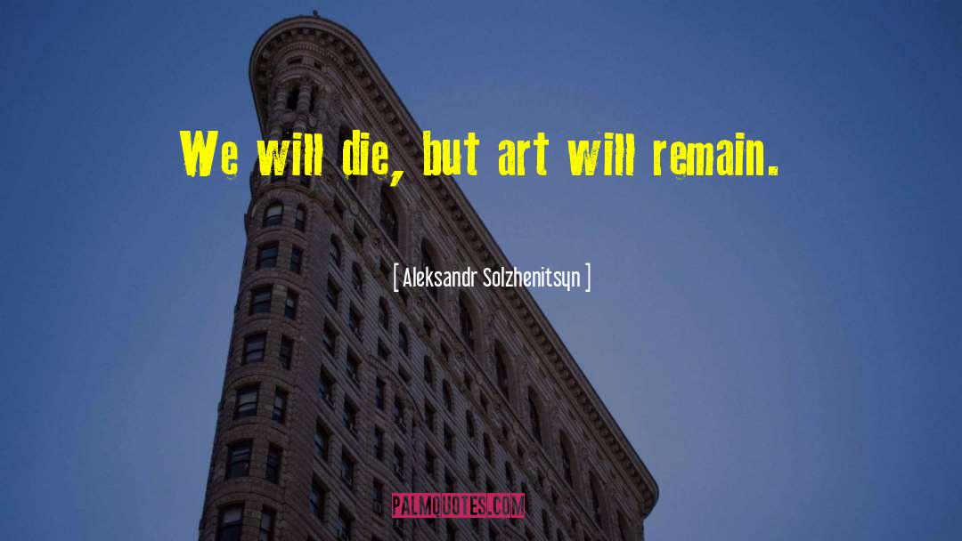 Aleksandr Solzhenitsyn Quotes: We will die, but art