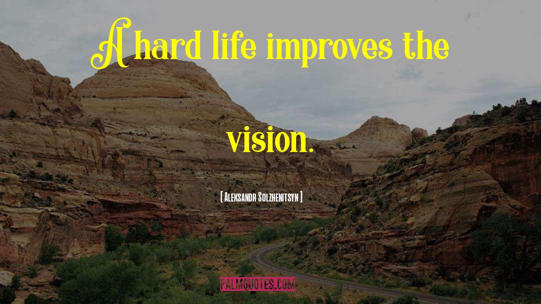 Aleksandr Solzhenitsyn Quotes: A hard life improves the