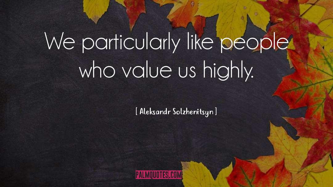 Aleksandr Solzhenitsyn Quotes: We particularly like people who