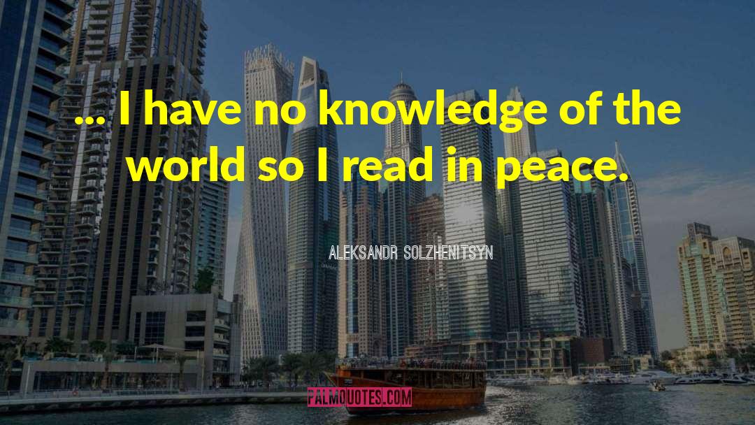 Aleksandr Solzhenitsyn Quotes: ... I have no knowledge