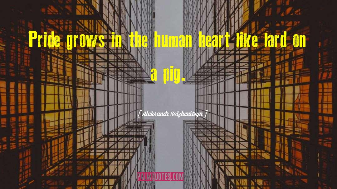 Aleksandr Solzhenitsyn Quotes: Pride grows in the human