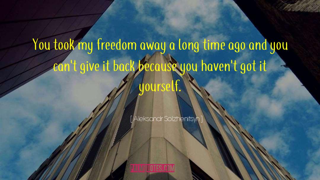 Aleksandr Solzhenitsyn Quotes: You took my freedom away