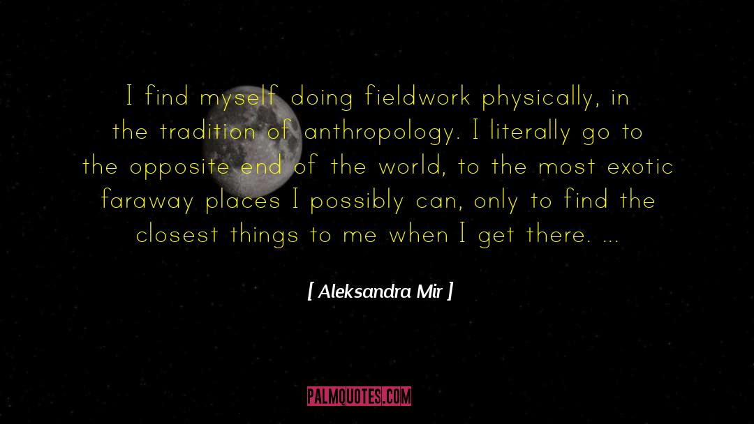 Aleksandra Mir Quotes: I find myself doing fieldwork