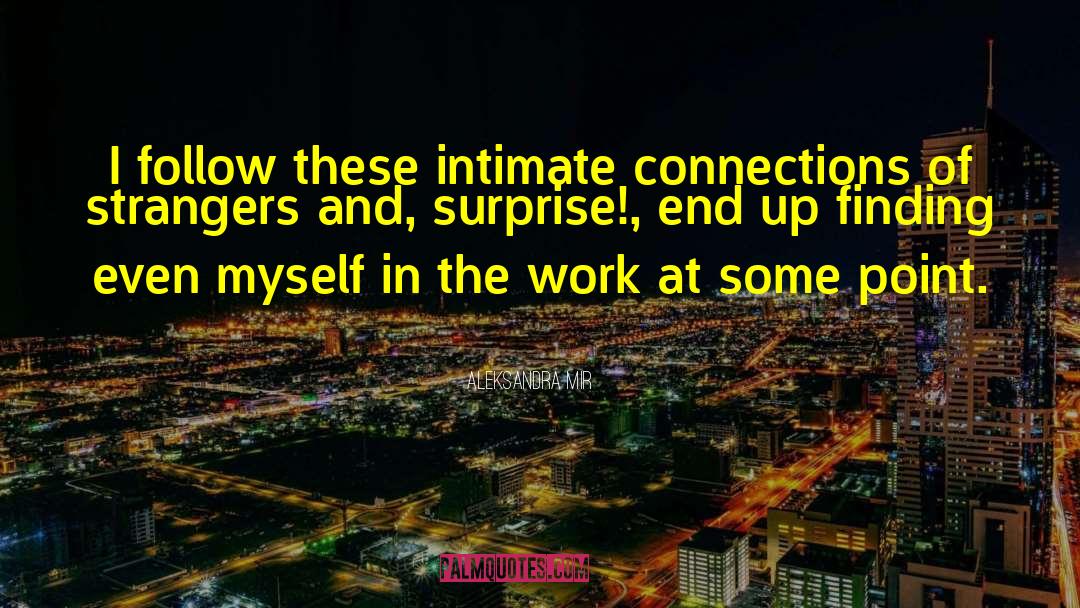 Aleksandra Mir Quotes: I follow these intimate connections