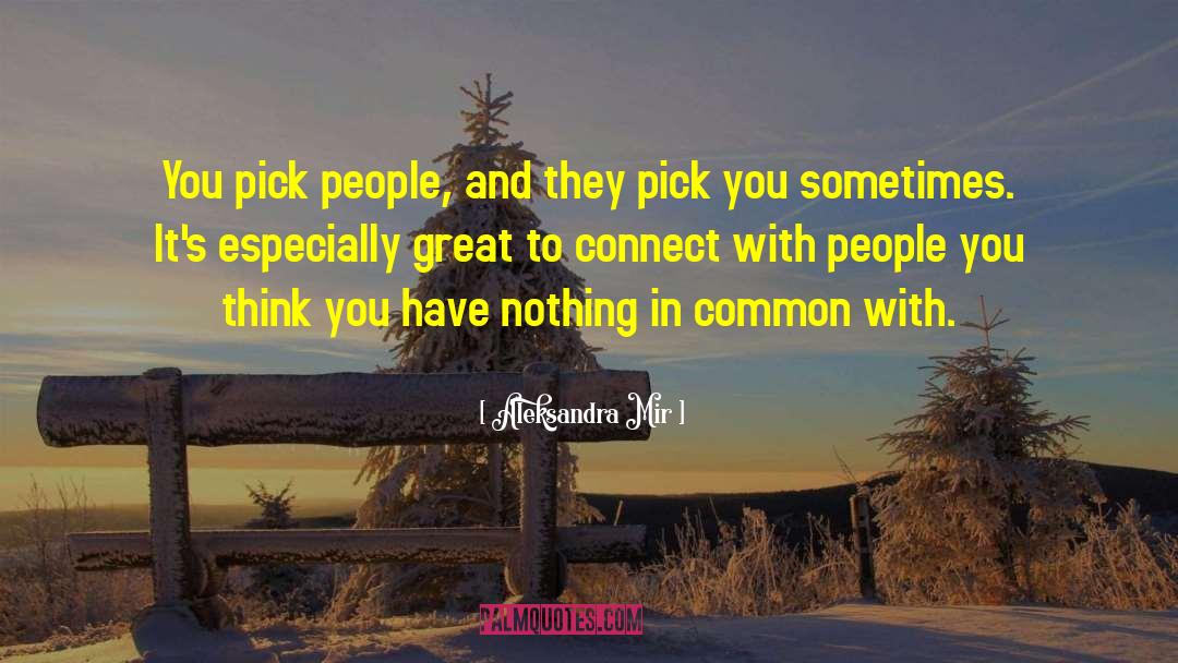 Aleksandra Mir Quotes: You pick people, and they