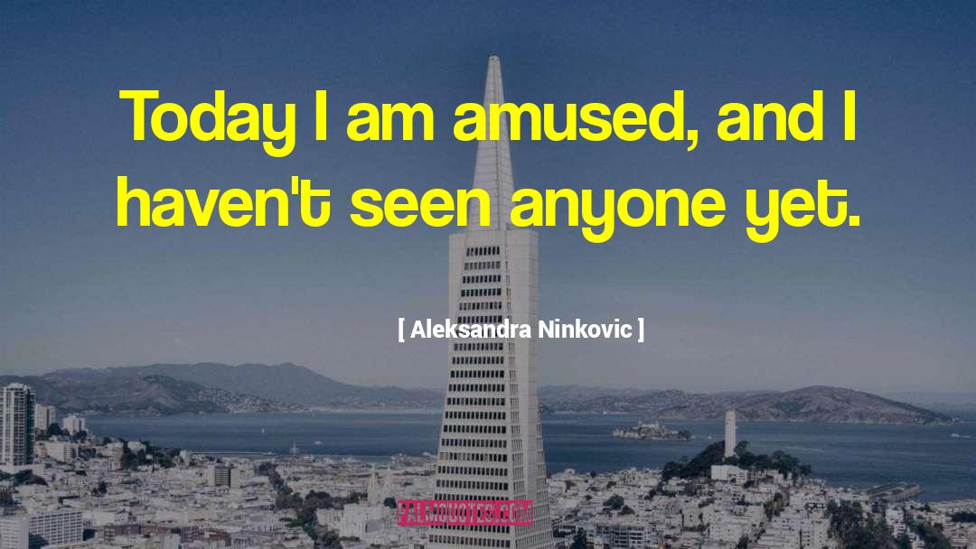 Aleksandra Ninkovic Quotes: Today I am amused, and