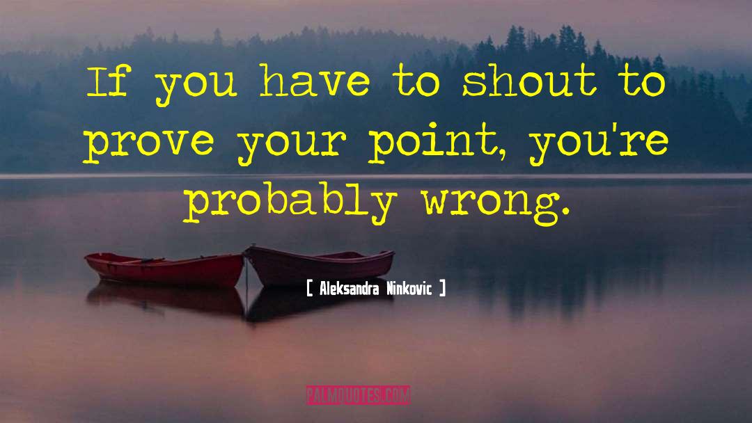 Aleksandra Ninkovic Quotes: If you have to shout