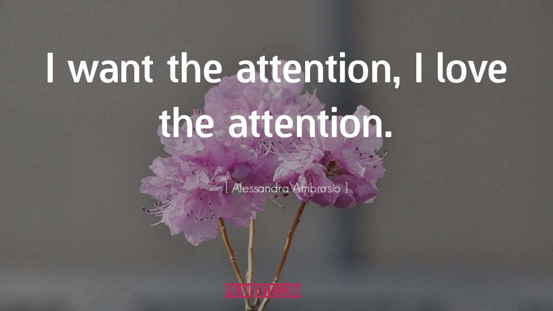 Alessandra Ambrosio Quotes: I want the attention, I