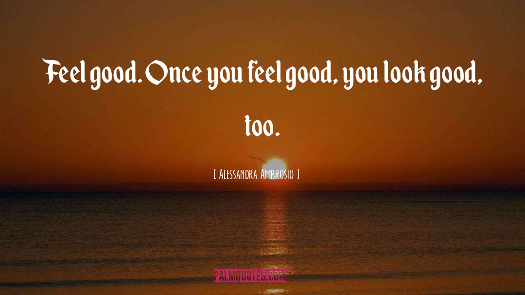 Alessandra Ambrosio Quotes: Feel good. Once you feel