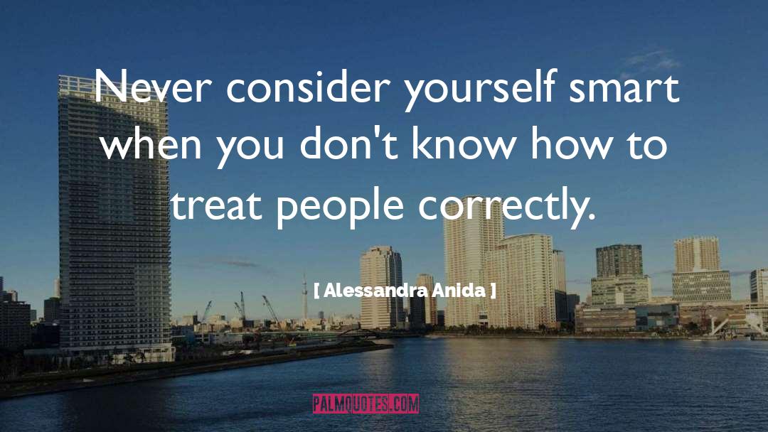 Alessandra Anida Quotes: Never consider yourself smart when