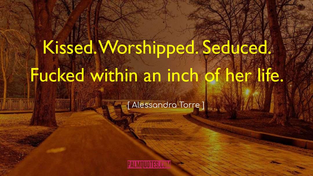 Alessandra Torre Quotes: Kissed. Worshipped. Seduced. Fucked within