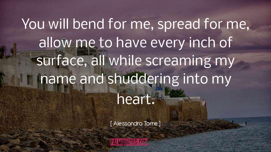 Alessandra Torre Quotes: You will bend for me,