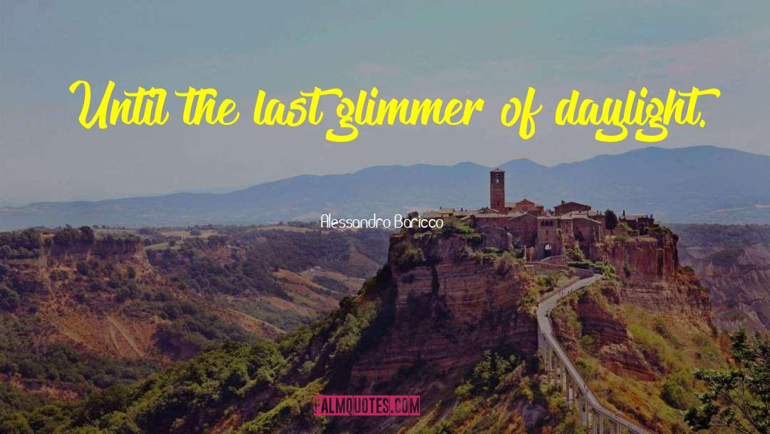 Alessandro Baricco Quotes: Until the last glimmer of