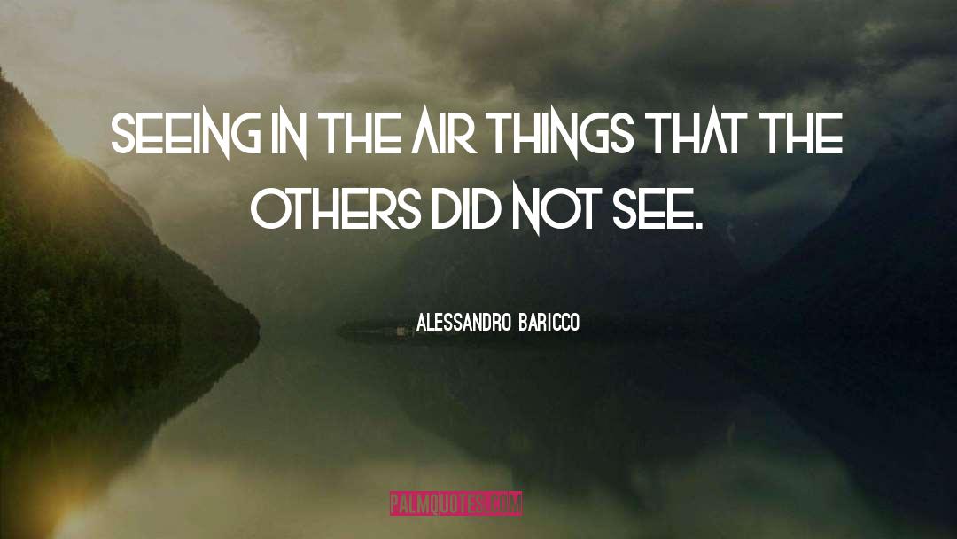 Alessandro Baricco Quotes: Seeing in the air things