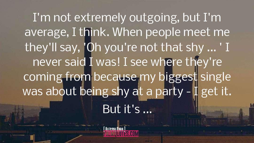 Alessia Cara Quotes: I'm not extremely outgoing, but