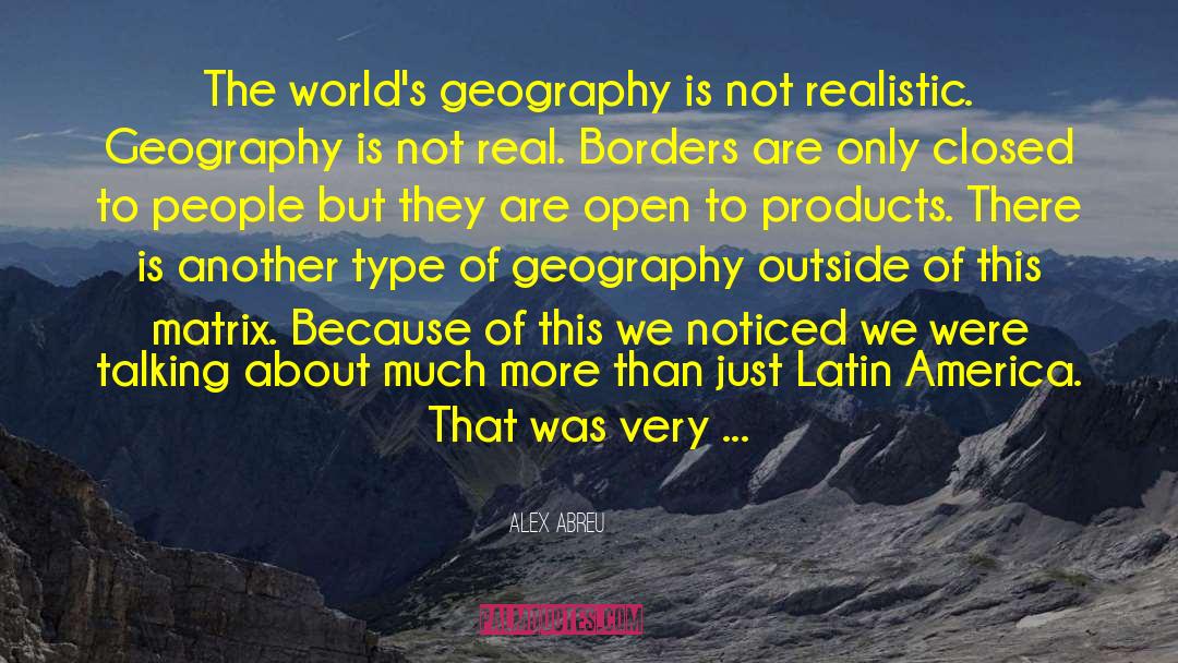 Alex Abreu Quotes: The world's geography is not