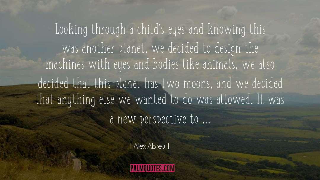 Alex Abreu Quotes: Looking through a child's eyes