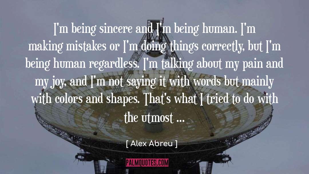 Alex Abreu Quotes: I'm being sincere and I'm