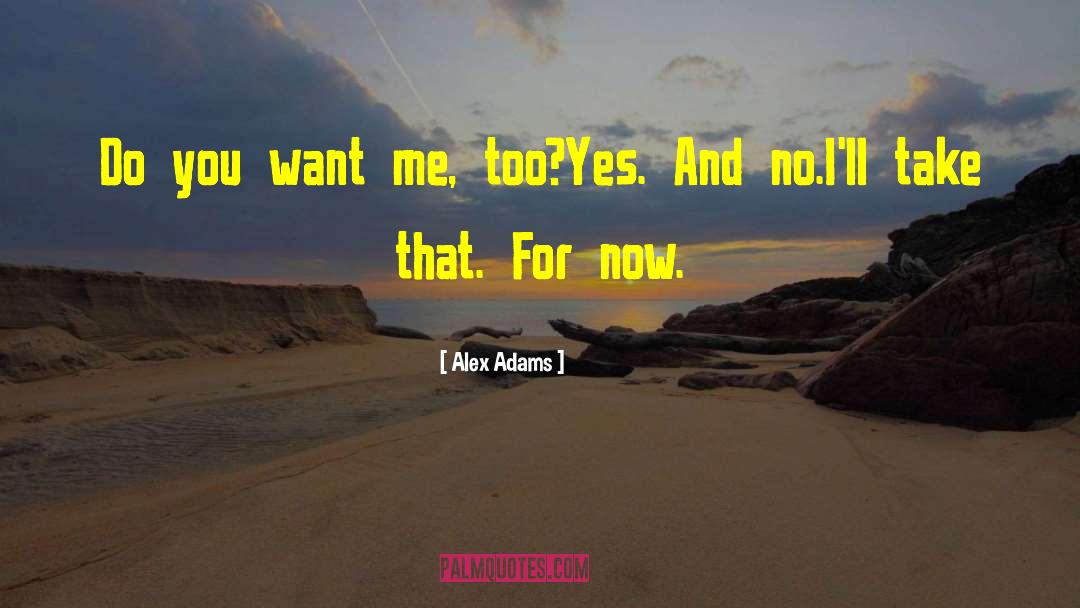Alex Adams Quotes: Do you want me, too?<br>Yes.