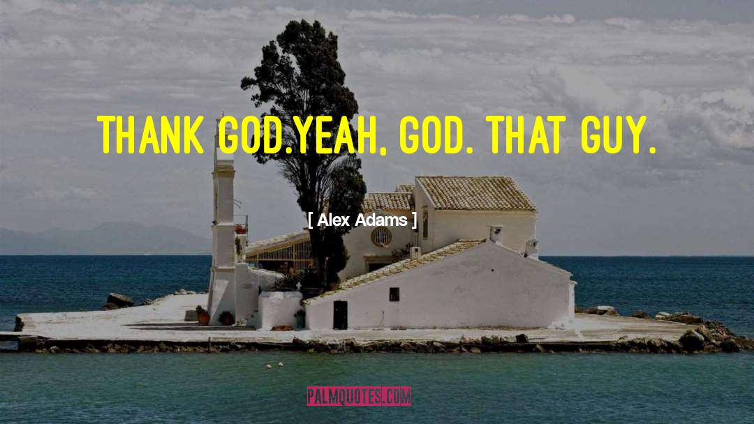 Alex Adams Quotes: Thank God.<br />Yeah, God. That