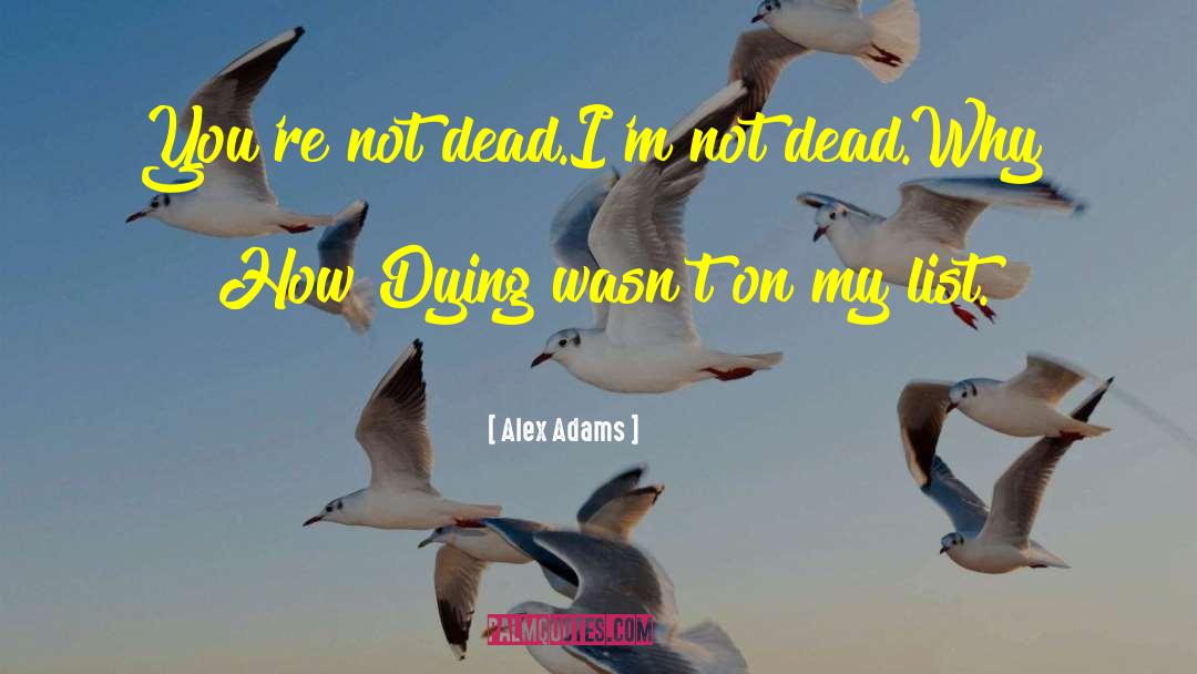 Alex Adams Quotes: You're not dead.<br>I'm not dead.<br>Why?