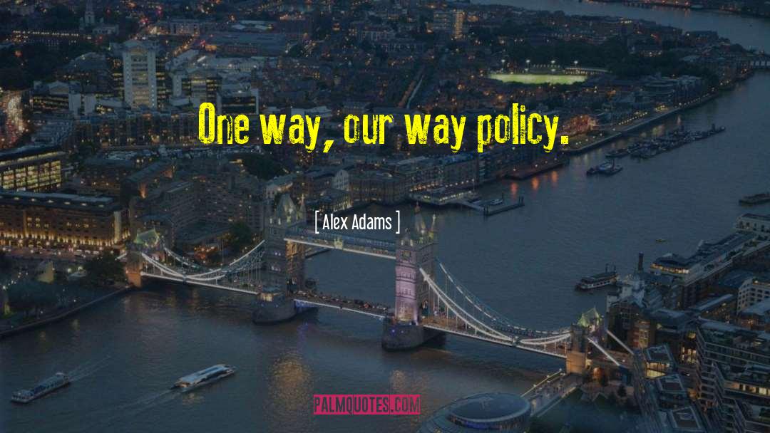 Alex Adams Quotes: One way, our way policy.