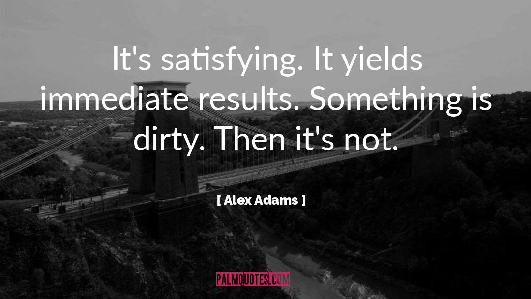 Alex Adams Quotes: It's satisfying. It yields immediate