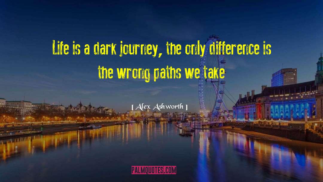 Alex Ashworth Quotes: Life is a dark journey,