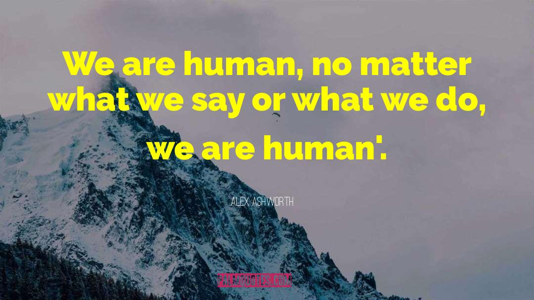 Alex Ashworth Quotes: We are human, no matter