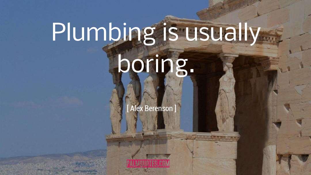 Alex Berenson Quotes: Plumbing is usually boring.