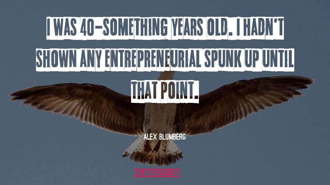 Alex Blumberg Quotes: I was 40-something years old.