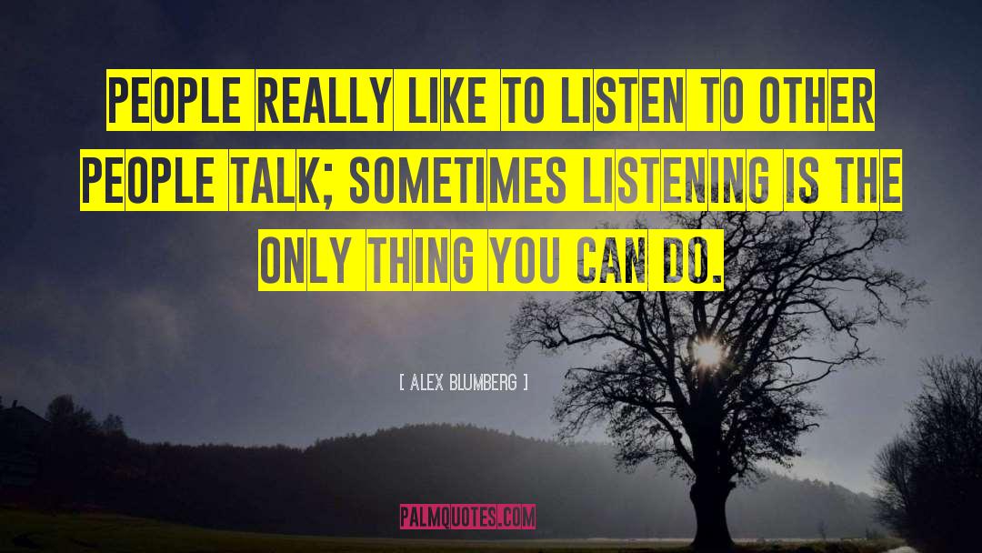 Alex Blumberg Quotes: People really like to listen