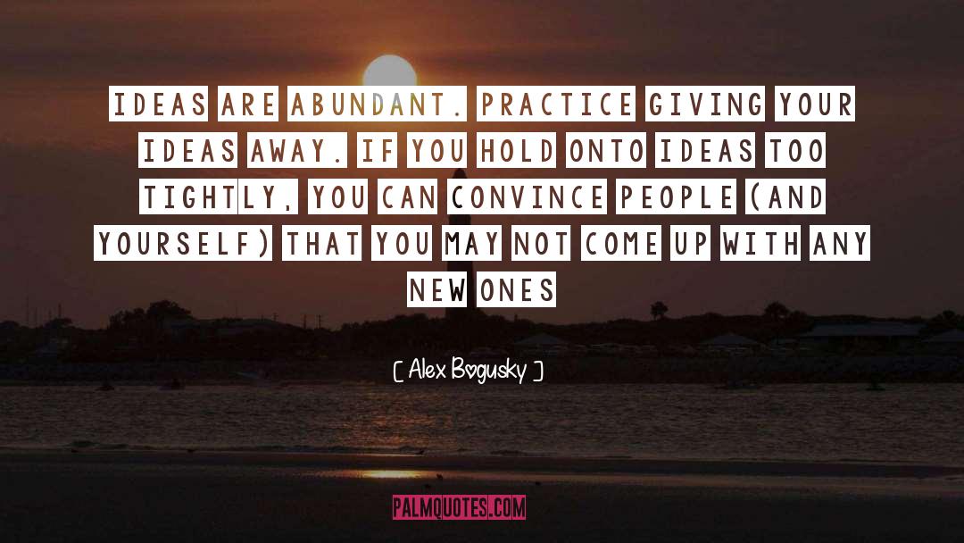 Alex Bogusky Quotes: Ideas are abundant. Practice giving